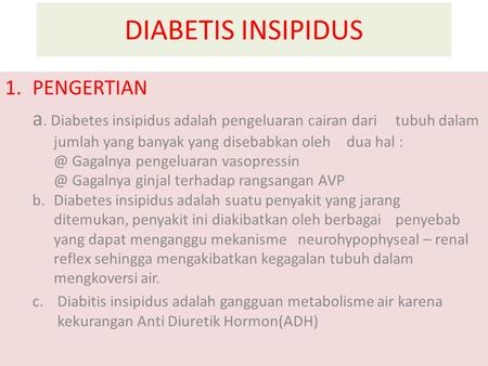 DIABETIS INSIPIDUS 1.PENGERTIAN a. Diabetes insipidus adalah pengeluaran cairan dari tubuh dalam jumlah yang banyak yang disebabkan oleh dua hal Gagalnya.