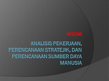 MSDM Analisis Pekerjaan, Perencanaan Stratejik, dan Perencanaan Sumber Daya Manusia.