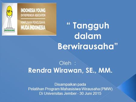 Oleh : Rendra Wirawan, SE., MM. Disampaikan pada Pelatihan Program Mahasisiwa Wirausaha (PMW) Di Universitas Jember - 30 Juni 2015 “ Tangguh dalam Berwirausaha”