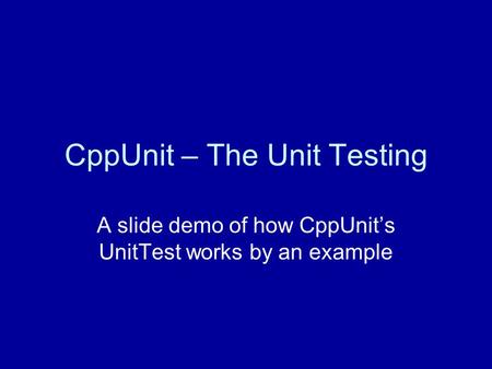 CppUnit – The Unit Testing A slide demo of how CppUnit’s UnitTest works by an example.