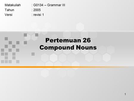 1 Pertemuan 26 Compound Nouns Matakuliah: G0134 – Grammar III Tahun: 2005 Versi: revisi 1.