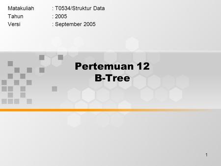 1 Pertemuan 12 B-Tree Matakuliah: T0534/Struktur Data Tahun: 2005 Versi: September 2005.