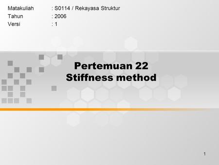 1 Pertemuan 22 Stiffness method Matakuliah: S0114 / Rekayasa Struktur Tahun: 2006 Versi: 1.