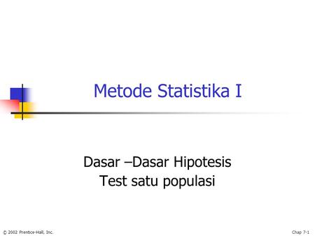 © 2002 Prentice-Hall, Inc.Chap 7-1 Metode Statistika I Dasar –Dasar Hipotesis Test satu populasi.