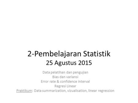 2-Pembelajaran Statistik 25 Agustus 2015 Data pelatihan dan pengujian Bias dan variansi Error rate & confidence interval Regresi Linear Praktikum: Data.