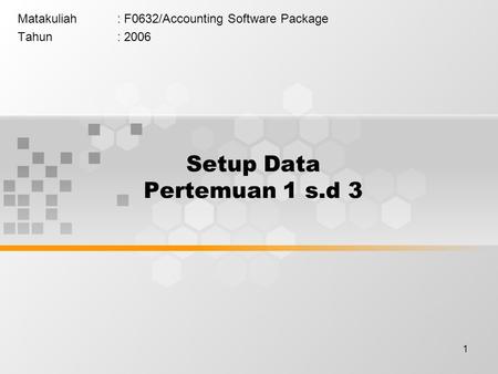 1 Setup Data Pertemuan 1 s.d 3 Matakuliah: F0632/Accounting Software Package Tahun: 2006.