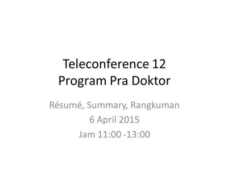 Teleconference 12 Program Pra Doktor Résumé, Summary, Rangkuman 6 April 2015 Jam 11:00 -13:00.