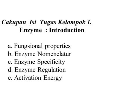 Cakupan Isi Tugas Kelompok 1. Enzyme : Introduction a. Fungsional properties b. Enzyme Nomenclatur c. Enzyme Specificity d. Enzyme Regulation e. Activation.