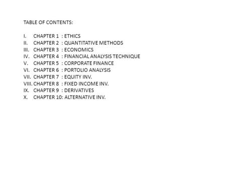 TABLE OF CONTENTS: I.CHAPTER 1 : ETHICS II.CHAPTER 2 : QUANTITATIVE METHODS III.CHAPTER 3 : ECONOMICS IV.CHAPTER 4 : FINANCIAL ANALYSIS TECHNIQUE V.CHAPTER.