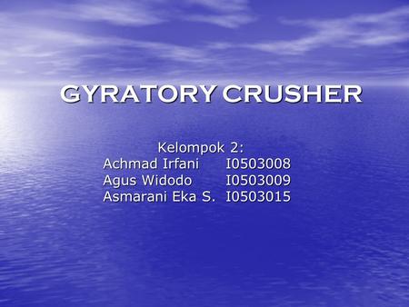 GYRATORY CRUSHER Kelompok 2: Achmad Irfani I