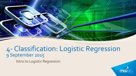 4- Classification: Logistic Regression 9 September 2015 Intro to Logistic Regression.
