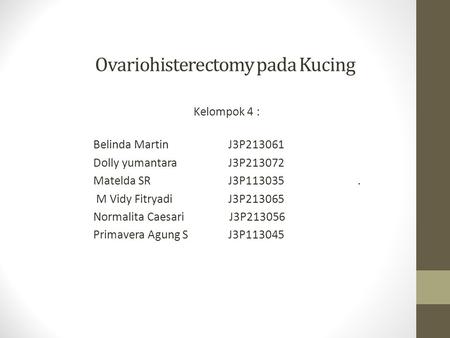 Ovariohisterectomy pada Kucing Kelompok 4 : Belinda Martin J3P213061 Dolly yumantara J3P213072 Matelda SR J3P113035. M Vidy Fitryadi J3P213065 Normalita.