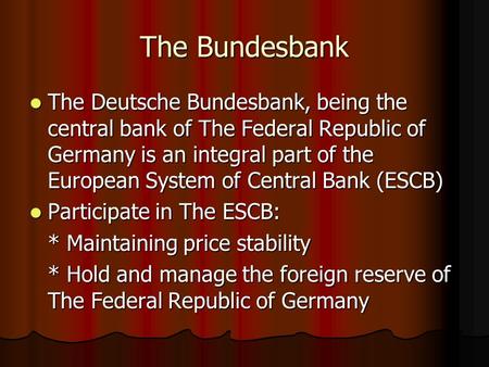 The Bundesbank The Deutsche Bundesbank, being the central bank of The Federal Republic of Germany is an integral part of the European System of Central.