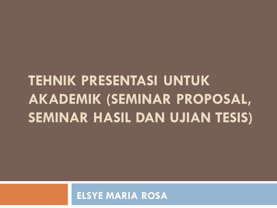 Tehnik Presentasi Untuk Akademik Seminar Proposal Seminar Hasil Dan Ujian Tesis Elsye Maria Rosa Ppt Download