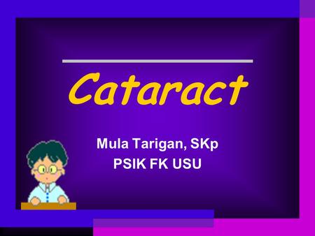 Cataract Mula Tarigan, SKp PSIK FK USU. What is a cataract? A cataract is an opacity(or cloudy changes) of the lens that can cause vision problems. Keadaan.
