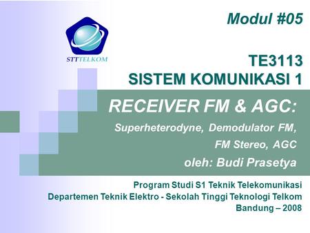 TE3113 SISTEM KOMUNIKASI 1 RECEIVER FM & AGC: Superheterodyne, Demodulator FM, FM Stereo, AGC oleh: Budi Prasetya Modul #05 Program Studi S1 Teknik Telekomunikasi.