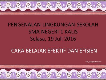 PENGENALAN LINGKUNGAN SEKOLAH SMA NEGERI 1 KALIS Selasa, 19 Juli 2016 CARA BELAJAR EFEKTIF DAN EFISIEN
