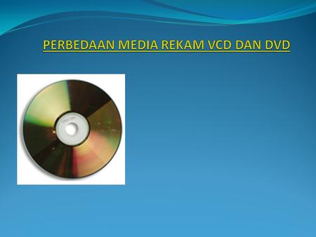 VCD (Video Compact Disc) atau MPEG1 atau DAT menggunakan media rekam CD (Compact Disc) biasa sebagai alat atau media untuk memutar kembali/playback. DVD.