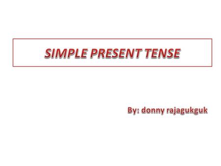 SIMPLE PRESENT TENSE By: donny rajagukguk.