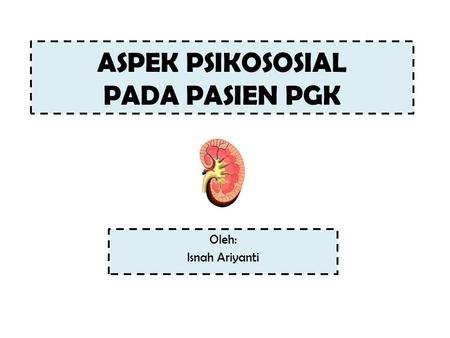 ASPEK PSIKOSOSIAL PADA PASIEN PGK Oleh: Isnah Ariyanti.