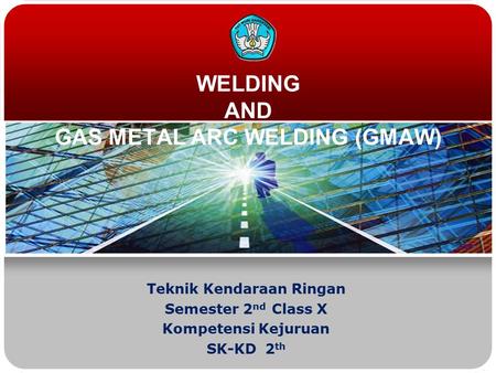 WELDING AND GAS METAL ARC WELDING (GMAW) Teknik Kendaraan Ringan Semester 2 nd Class X Kompetensi Kejuruan SK-KD 2 th.