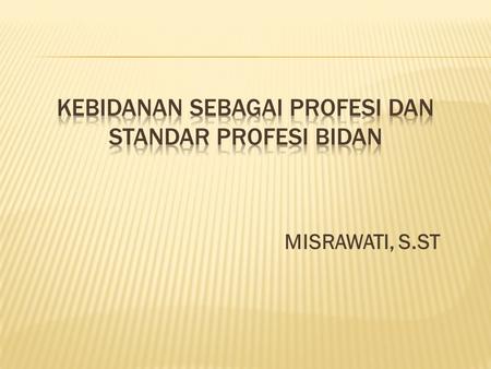 MISRAWATI, S.ST.  Tujuan Instruksional Khusus: Stl mengikuti M.K ini mah.diharapkan dpt mengidentifikasi kebidanan sebagai profesi dan standar profesi.