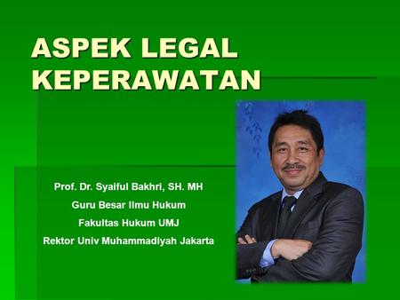 ASPEK LEGAL KEPERAWATAN Prof. Dr. Syaiful Bakhri, SH. MH Guru Besar Ilmu Hukum Fakultas Hukum UMJ Rektor Univ Muhammadiyah Jakarta.