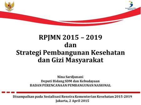 RPJMN 2015 – 2019 dan Strategi Pembangunan Kesehatan dan Gizi Masyarakat Nina Sardjunani Deputi Bidang SDM dan Kebudayaan BADAN PERENCANAAN PEMBANGUNAN.