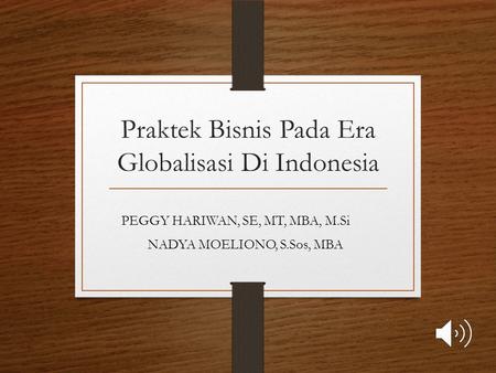 Praktek Bisnis Pada Era Globalisasi Di Indonesia PEGGY HARIWAN, SE, MT, MBA, M.Si NADYA MOELIONO, S.Sos, MBA.