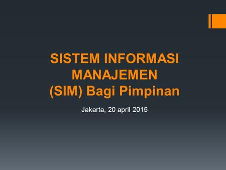 SISTEM INFORMASI MANAJEMEN (SIM) Bagi Pimpinan Jakarta, 20 april 2015.