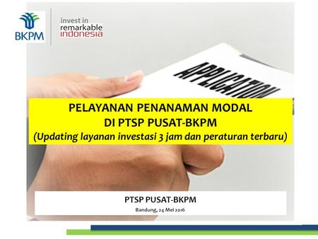 Invest in PELAYANAN PENANAMAN MODAL DI PTSP PUSAT-BKPM (Updating layanan investasi 3 jam dan peraturan terbaru) PTSP PUSAT-BKPM Bandung, 24 Mei 2016 invest.