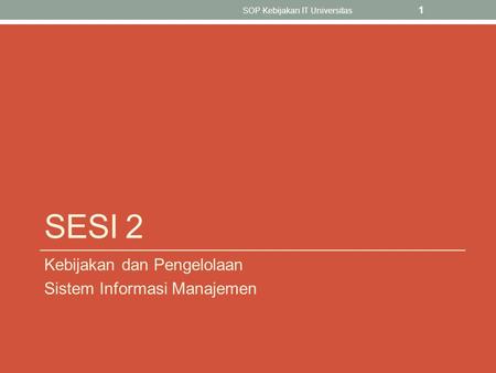 SESI 2 Kebijakan dan Pengelolaan Sistem Informasi Manajemen SOP Kebijakan IT Universitas 1.