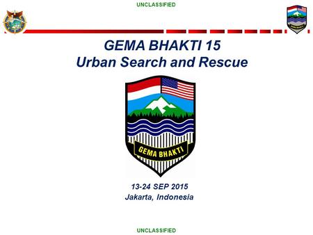 UNCLASSIFIED 13-24 SEP 2015 Jakarta, Indonesia GEMA BHAKTI 15 Urban Search and Rescue.