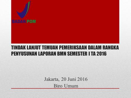TINDAK LANJUT TEMUAN PEMERIKSAAN DALAM RANGKA PENYUSUNAN LAPORAN BMN SEMESTER I TA 2016 Jakarta, 20 Juni 2016 Biro Umum.