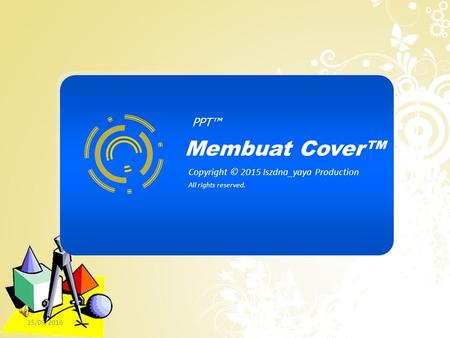 PPT™ Membuat Cover™ Copyright © 2015 Iszdna_yaya Production All rights reserved. 25/09/2016.