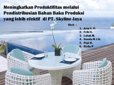 Meningkatkan Produktifitas melalui Pendistribusian Bahan Baku Produksi yang lebih efektif di PT. Skyline Jaya Oleh : 1.Arin Y. P. 2.Febi A. 3.Luluk M.