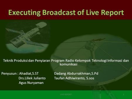 Executing Broadcast of Live Report Teknik Produksi dan Penyiaran Program Radio Kelompok Teknologi Informasi dan komunikasi Penyusun : Ahadiat,S.STDadang.