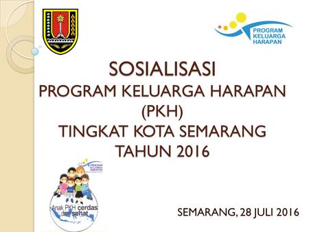 SOSIALISASI PROGRAM KELUARGA HARAPAN (PKH) TINGKAT KOTA SEMARANG TAHUN 2016 SEMARANG, 28 JULI 2016.