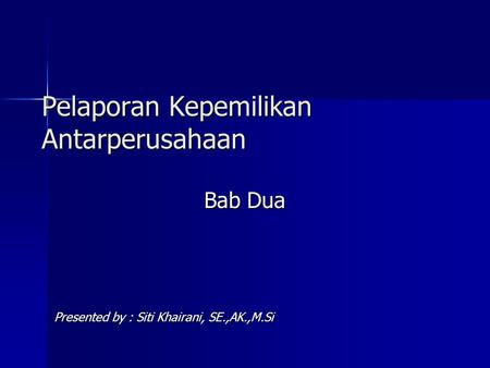 Pelaporan Kepemilikan Antarperusahaan Bab Dua Presented by : Siti Khairani, SE.,AK.,M.Si.