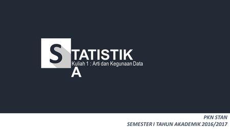 Kuliah 1 : Arti dan Kegunaan Data TATISTIK A PKN STAN SEMESTER I TAHUN AKADEMIK 2016/2017.
