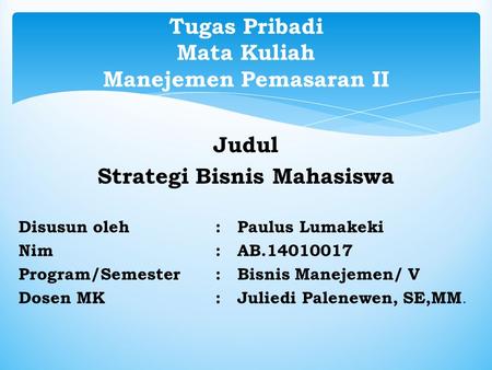 Judul Strategi Bisnis Mahasiswa Disusun oleh : Paulus Lumakeki Nim : AB Program/Semester: Bisnis Manejemen/ V Dosen MK : Juliedi Palenewen, SE,MM.