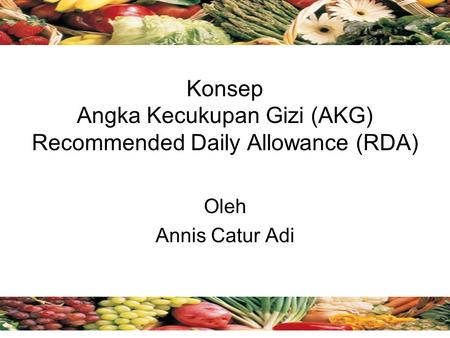 Konsep Angka Kecukupan Gizi (AKG) Recommended Daily Allowance (RDA) Oleh Annis Catur Adi.