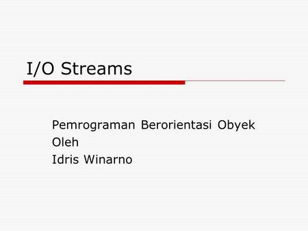 I/O Streams Pemrograman Berorientasi Obyek Oleh Idris Winarno.