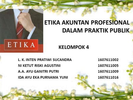 ETIKA AKUNTAN PROFESIONAL DALAM PRAKTIK PUBLIK KELOMPOK 4 L. K. INTEN PRATIWI SUCANDRA NI KETUT RISKI AGUSTINI A.A. AYU GANITRI PUTRI