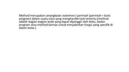 Method merupakan serangkaian statemen / perintah (perintah = baris program) dalam suatu class yang menghandle task tertentu (method adalah bagian-bagian.