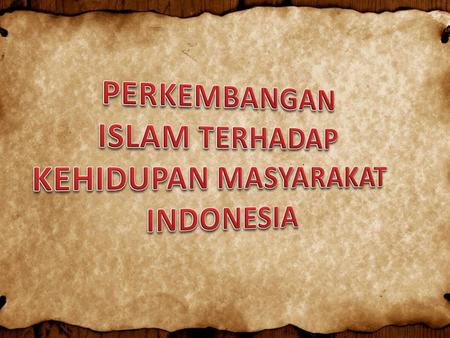 PERKEMBANGAN ISLAM TERHADAP KEHIDUPAN MASYARAKAT INDONESIA.