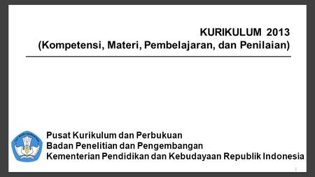 1 Pusat Kurikulum dan Perbukuan Badan Penelitian dan Pengembangan Kementerian Pendidikan dan Kebudayaan Republik Indonesia KURIKULUM 2013 (Kompetensi,