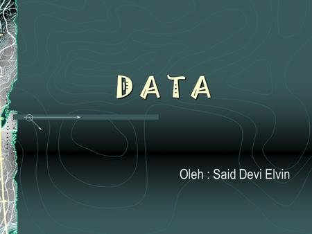 D A T A Oleh : Said Devi Elvin. Pengertian Data Data merupakan konsep jamak. Data berasal dari “Datum” yg artinya himpunan angka yg berasal dari pengukuran.