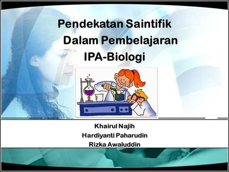 Pendekatan Saintifik Dalam Pembelajaran IPA-Biologi Khairul Najih Hardiyanti Paharudin Rizka Awaluddin.