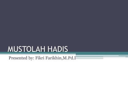 MUSTOLAH HADIS Presented by: Fikri Farikhin,M.Pd.I.